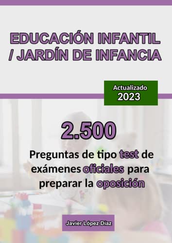 Oposición a Educación Infantil o Jardín de Infancia: 2.500 Preguntas de Test Resueltas de Exámenes Oficiales de Años Anteriores (Oposiciones)