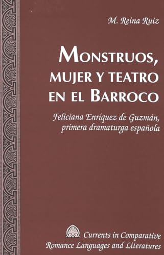 Monstruos, mujer y teatro en el Barroco: Feliciana Enríquez de Guzmán, primera dramaturga española: 141 (Currents in Comparative Romance Languages & Literatures)
