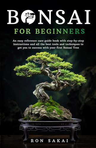 Bonsai for Beginners: An easy reference care guide book with step-by-step instructions and all the best tools and techniques to get you to success with your first Bonsai Tree