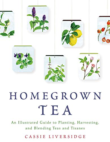 Homegrown Tea: An illustrated Guide to Planting, Harvesting, and Blending Teas and Tisanes