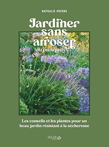 Jardiner sans arroser: Les conseils et les plantes pour un beau jardin résistant à la sécheresse