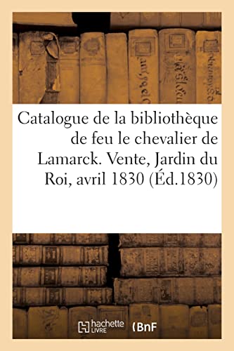 Catalogue de la bibliothèque de feu le chevalier de Lamarck. Vente, Jardin du Roi, avril 1830 (Éd.1830): Vente, Jardin du Roi, 19 avril 1830