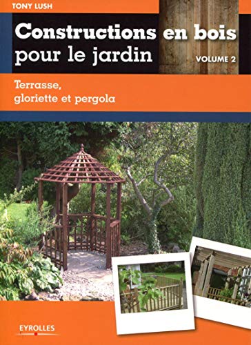 Constructions en bois pour le jardin: Volume 2, Terrasse, gloriette et pergola