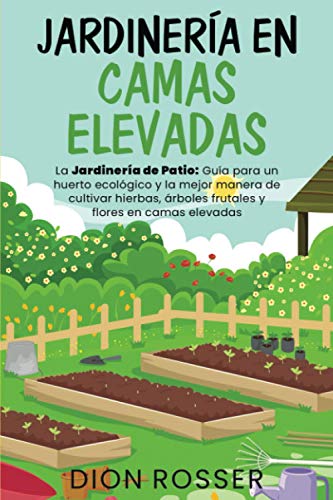 Jardinería en camas elevadas: La jardinería de patio: Guía para un huerto ecológico y la mejor manera de cultivar hierbas, árboles frutales y flores en camas elevadas (Jardinería sostenible)