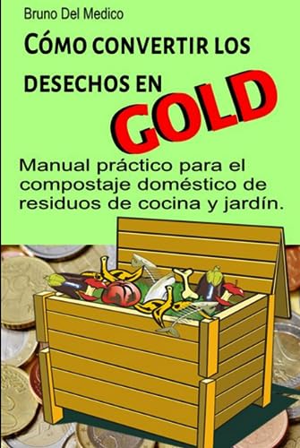 Cómo convertir los desechos en oro. Manual práctico para el compostaje doméstico de residuos de cocina y jardín.