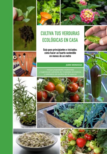 Cultiva tus verduras ecológicas en casa: Guía para principiantes e iniciados: cómo hacer un huerto sostenible en menos de un metro