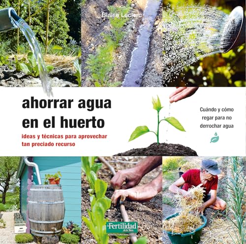 Ahorrar agua en el huerto: Ideas y técnicas para aprovechar tan preciado recurso: 35 (Guías para la Fertilidad de la Tierra)